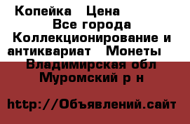 Копейка › Цена ­ 2 000 - Все города Коллекционирование и антиквариат » Монеты   . Владимирская обл.,Муромский р-н